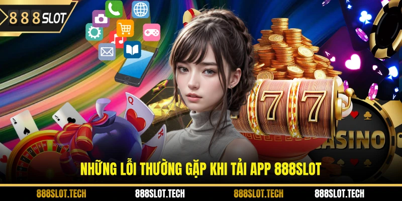 Những lỗi thường gặp khi tải app 888slot